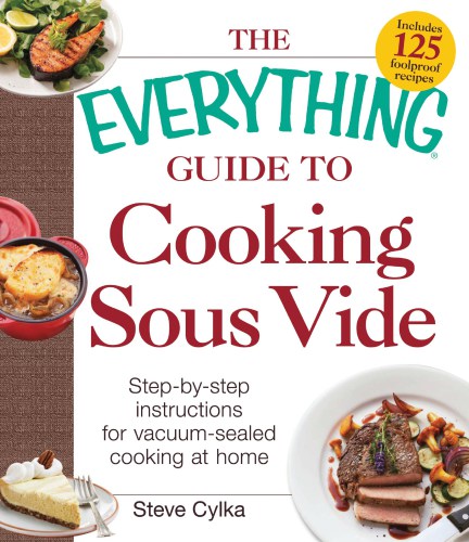 The Everything® Guide to cooking sous vide: step-by-step instructions for vacuum-sealed cooking at home