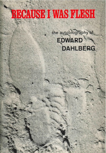 Because I was flesh: the autobiography of Edward Dahlberg