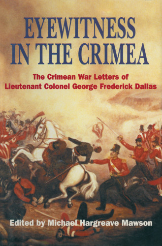 Eyewitness in the Crimea: the Crimean War letters (1854-1856) of Lieutenant Colonel George Frederick Dallas, sometime Captain, 46th Foot, and ADC to Sir Robert Garrett