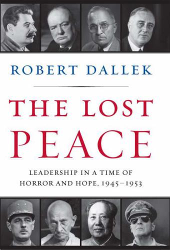 The Lost Peace: Leadership in a Time of Horror and Hope, 1945-1953