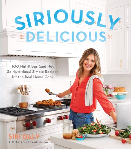 Siriously delicious: 100 nutritious (and not so nutritious) simple recipes for the real home cook