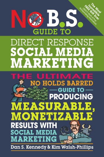 No B.S. Guide to Direct Response Social Media Marketing: The Ultimate No Holds Barred Guide to Producing Measurable, Monetizable Results with Social Media Marketing