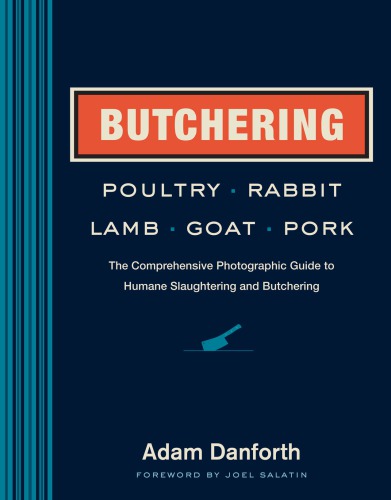 Butchering poultry, rabbit, lamb, goat, and pork: the comprehensive photographic guide to humane slaughtering and butchering