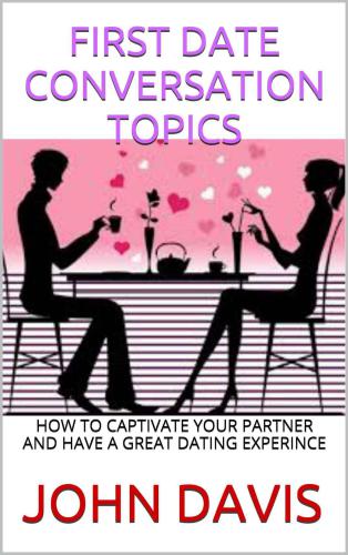 FIRST DATE CONVERSATION TOPICS: HOW TO CAPTIVATE YOUR PARTNER AND HAVE A GREAT DATING EXPERINCE