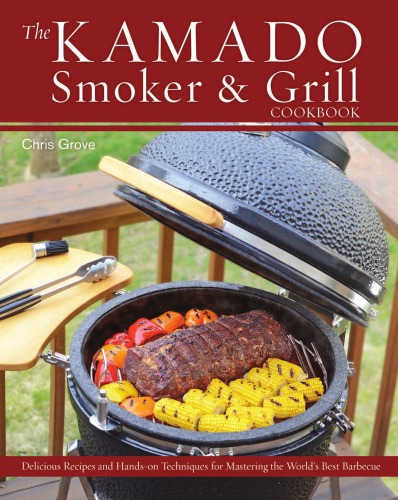 Kamado Smoker and Grill Cookbook: Recipes and Techniques for the World's Best Barbecue