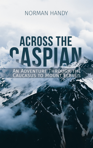 ACROSS THE CASPIAN: an adventure through the caucasus to mount elbrus