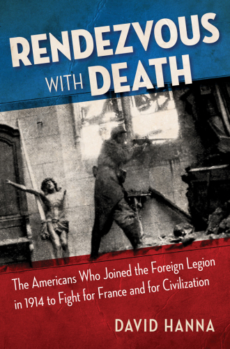 Rendezvous with Death: the Americans Who Joined the Foreign Legion in 1914 to Fight for France and for Civilization