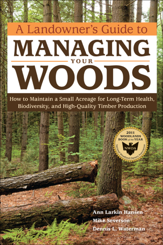 A landowner's guide to managing your woods: sustainable practices for long-term health, biodiversity, and high-quality timber production