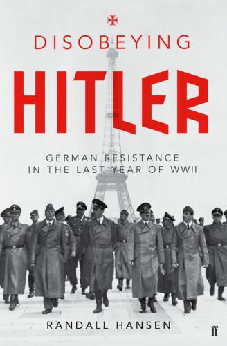 Disobeying Hitler: German resistance in the last year of WWII