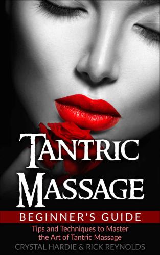 Tantric Massage: Beginner's Guide, Tips and Techniques to Master the Art of Tantric Massage!