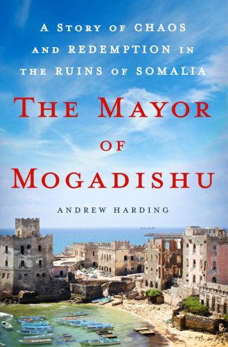 The Mayor of Mogadishu: a Story of Chaos and Redemption in the Ruins of Somalia