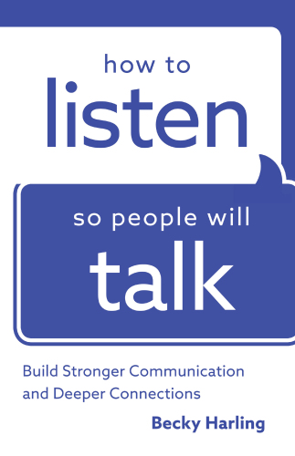 How to listen so people will talk: build stronger communication and deeper connections