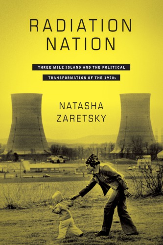 Radiation Nation Three Mile Island and the Political Transformation of the 1970s