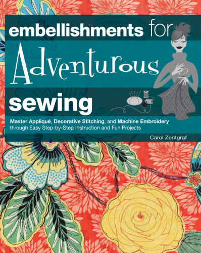 Embellishments for adventurous sewing: master applique, decorative stitching, and machine embroidery through easy step-by-step instruction and fun projects