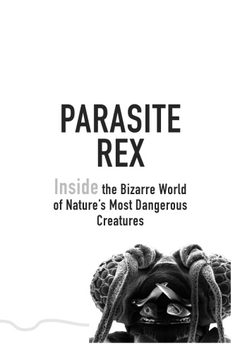 Parasite rex: inside the bizarre world of nature's most dangerous creatures