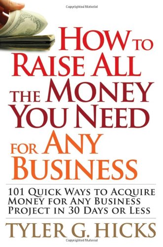 How to Raise All the Money You Need for Any Business: 101 Quick Ways to Acquire Money for Any Business Project in 30 Days or Less