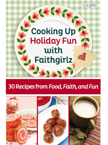 Cooking up holiday fun with faithgirlz: 30 recipes from food, faith, and fun