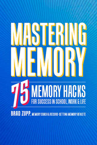 Mastering memory: 75 memory hacks for success in school, work & life