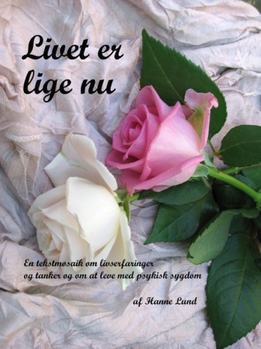 Livet er lige nu: en tekstmosaik om livserfaringer og tanker og om at leve med psykisk sygdom