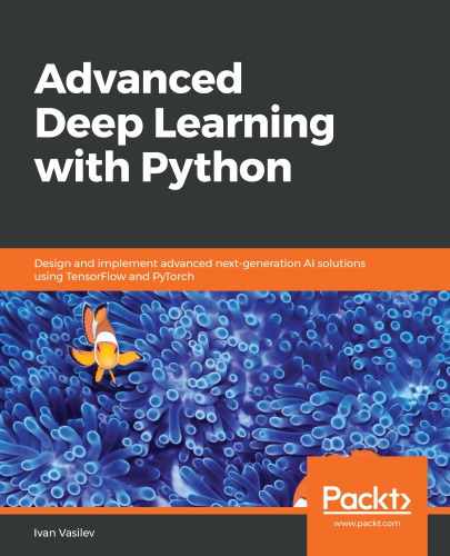 Advanced deep learning with Python: design and implement adavnced next-generation AI solutions using TensorFlow and PyTorch