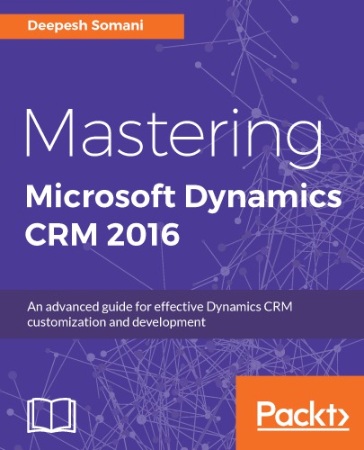 Mastering Microsoft Dynamics CRM 2016: an advanced guide for effective Dynamics CRM customization and development