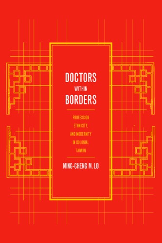 Doctors within borders profession, ethnicity, and modernity in colonial Taiwan