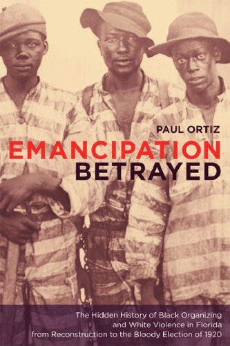 Emancipation Betrayed: the Hidden History of Black Organizing And White Violence in Florida from Reconstruction to the Bloody Election of 1920