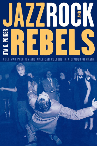 Jazz, rock, and rebels: cold war politics and American culture in a divided Germany