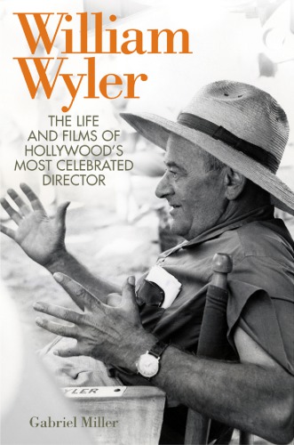 William Wyler: the life and films of Hollywood's most celebrated director