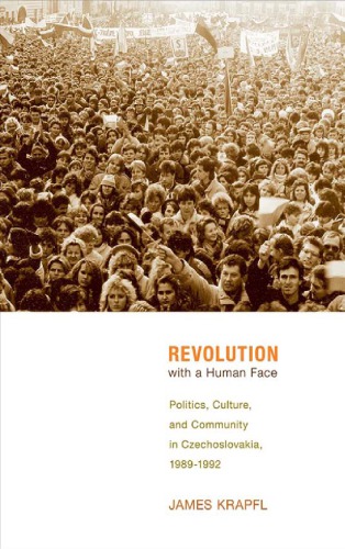 Revolution with a human face: politics, culture, and community in Czechoslovakia, 1989-1992