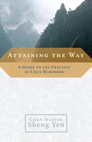Attaining the Way: A Guide to the Practice of Chan Buddhism
