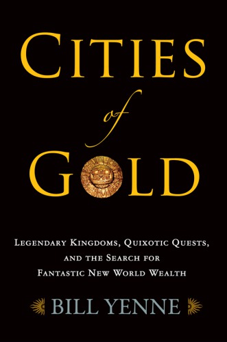 Cities of gold: legendary kingdoms, quixotic quests, and the search for fantastic new world wealth