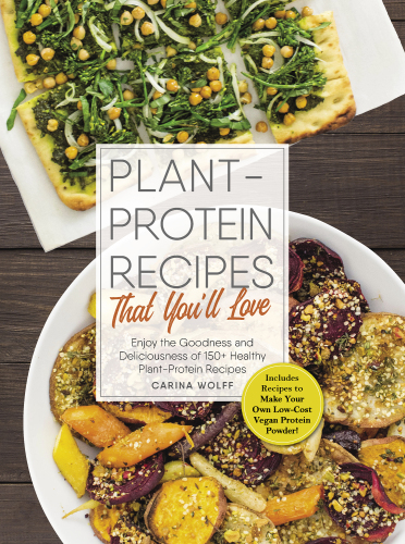 Plant-protein recipes that you'll love: enjoy the goodness and deliciousness of 150+ healthy plant-protein recipes!