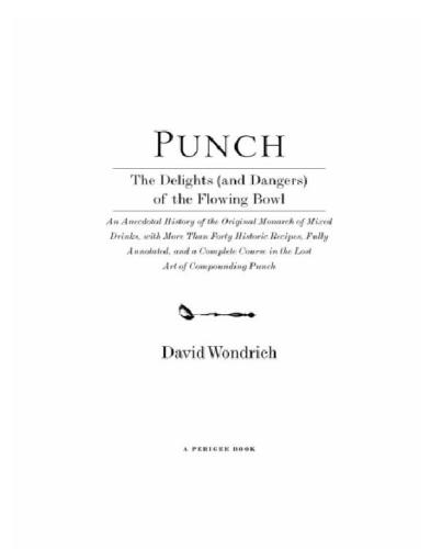 Punch: the delights (and dangers) of the flowing bowl: an anecdotal history of the original monarch of mixed drinks, with more than forty historic recipes, fully annotated, and a complete course in the lost art of compounding punch