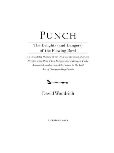 Punch: the delights (and dangers) of the flowing bowl: an anecdotal history of the original monarch of mixed drinks, with more than forty historic recipes, fully annotated, and a complete course in the lost art of compounding punch