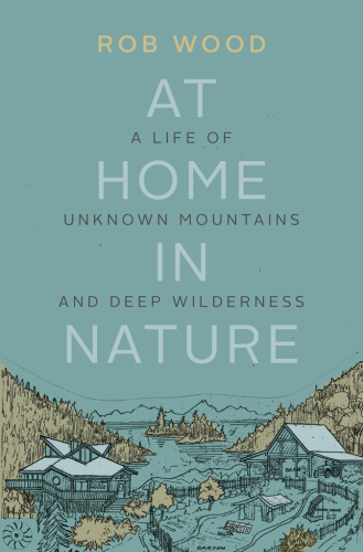 At home in nature: a life of unknown mountains and deep wilderness
