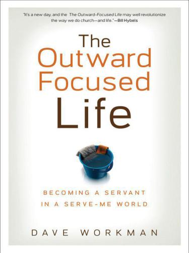 Outward-Focused Life, The: Becoming a Servant in a Serve-Me World