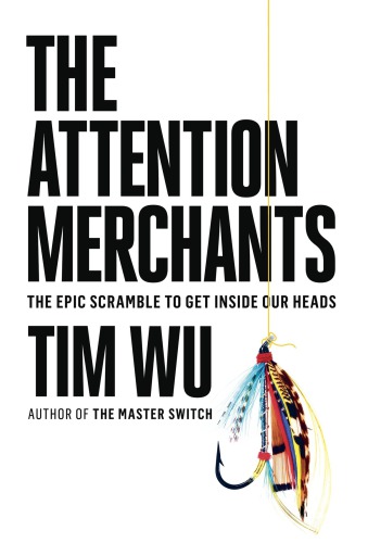 The attention merchants: the epic scramble to get inside our heads