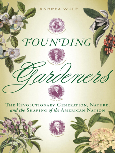 Founding gardeners: the revolutionary generation, nature, and the shaping of the American nation