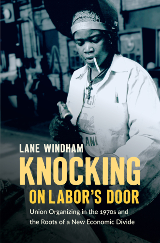 KNOCKING ON LABOR'S DOOR: union organizing in the 1970s and the roots of a new economic divide