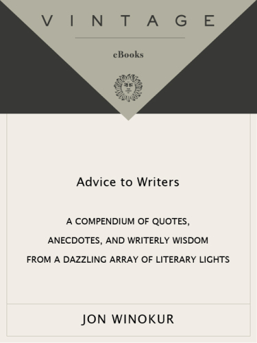 Advice to writers: a compendium of quotes, anecdotes, and writerly wisdom from a dazzling array of literary lights