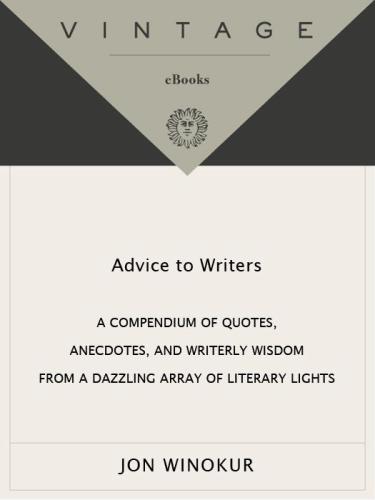 Advice to Writers: A Compendium of Quotes, Anecdotes, and Writerly Wisdom from a Dazzling Array of Literary Lights