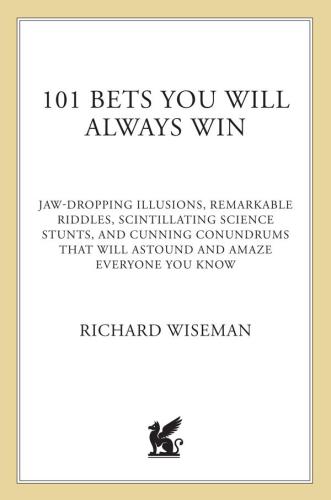 101 bets you will always win: jaw-dropping illusions, remarkable riddles, scintillating science stunts, and cunning conundrums that will astound and amaze everyone you know