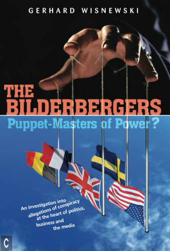 The Bilderbergers - Puppet-Masters of Power?: an Investigation into Claims of Conspiracy at the Heart of Politics, Business and the Media