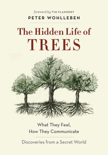The hidden life of trees: what they feel, how they communicate#x97;: discoveries from a secret world