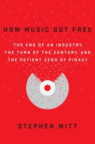 How Music Got Free: The End of an Industry, the Turn of the Century, and the Patient Zero of Piracy