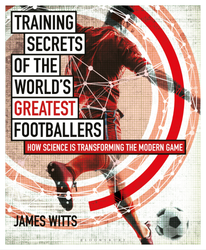 Training Secrets of the World's Greatest Footballers: How Science Is Transforming the Modern Game