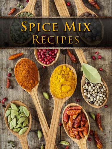Spice Mix Recipes: Top 50 Most Delicious Dry Spice Mixes [A Seasoning Cookbook]