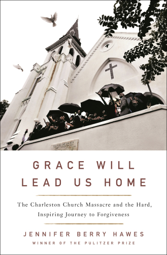 GRACE WILL LEAD US HOME: the charleston church tragedy and the hard, inspiring journey to... forgiveness