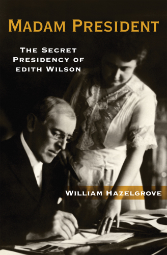 Madam President: the Secret Presidency of Edith Wilson